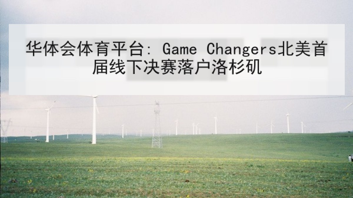 华体会体育平台: Game Changers北美首届线下决赛落户洛杉矶