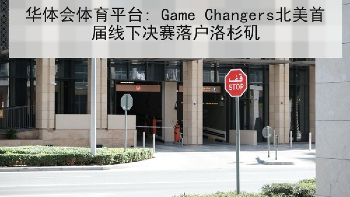 华体会体育平台: Game Changers北美首届线下决赛落户洛杉矶