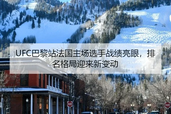 UFC巴黎站法国主场选手战绩亮眼，排名格局迎来新变动
