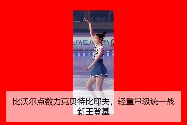 比沃尔点数力克贝特比耶夫，轻重量级统一战新王登基