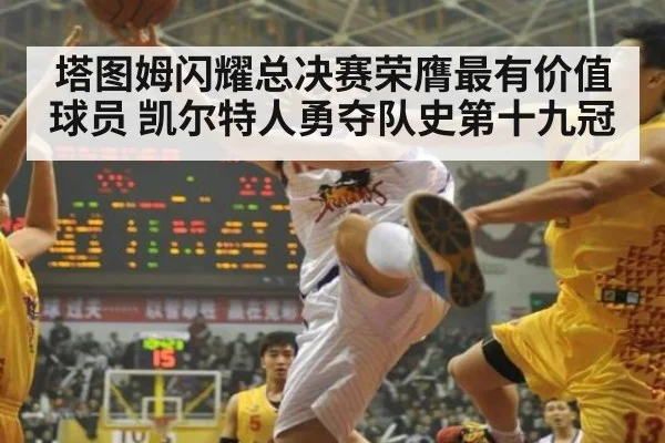 塔图姆闪耀总决赛荣膺最有价值球员 凯尔特人勇夺队史第十九冠