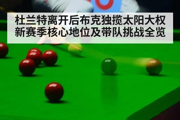 杜兰特离开后布克独揽太阳大权 新赛季核心地位及带队挑战全览